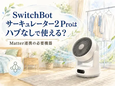 SwitchBotサーキュレーター2 Proはハブなしで使える？Matter連携の必要機器