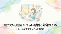 朝だけ花粉症がつらい原因と対策まとめ｜モーニングアタックって本当？
