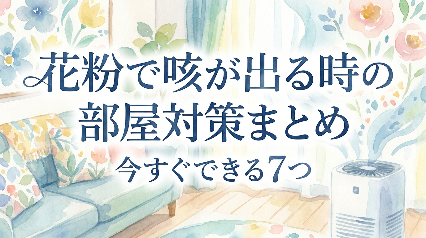 花粉で咳が出る時の部屋対策まとめ|今すぐできる7つの方法