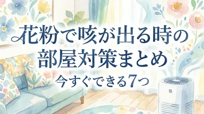 花粉で咳が出る時の部屋対策まとめ|今すぐできる7つの方法