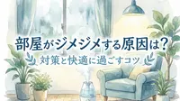 部屋がジメジメする原因は？対策と快適に過ごすコツ