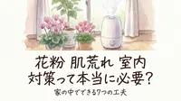 花粉 肌荒れ 室内 対策って本当に必要？家の中でできる7つの工夫