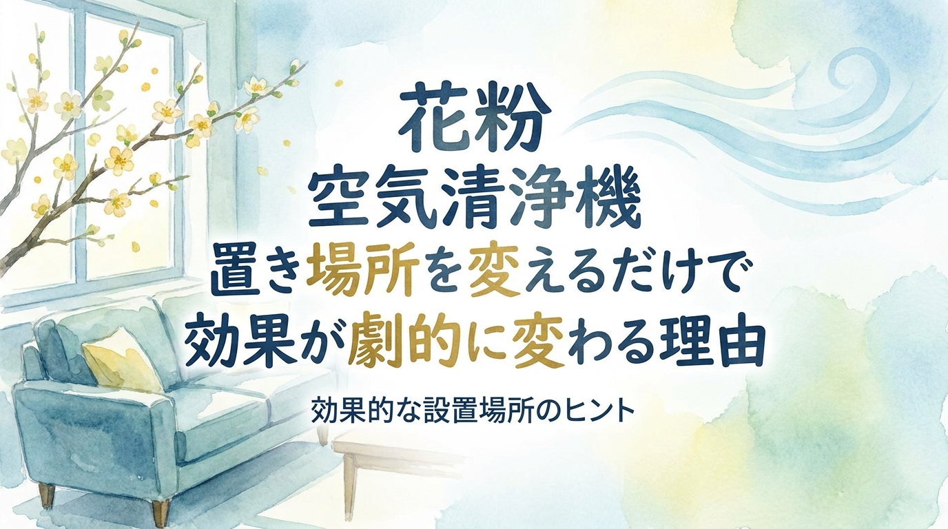 花粉 空気清浄機 置き場所を変えるだけで効果が劇的に変わる理由とは?