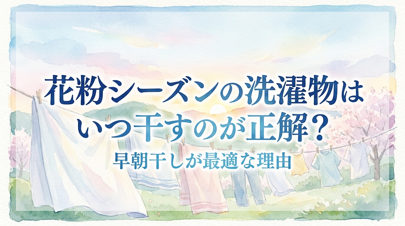花粉シーズンの洗濯物はいつ干すのが正解？早朝干しが最適な理由