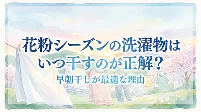 花粉シーズンの洗濯物はいつ干すのが正解？早朝干しが最適な理由