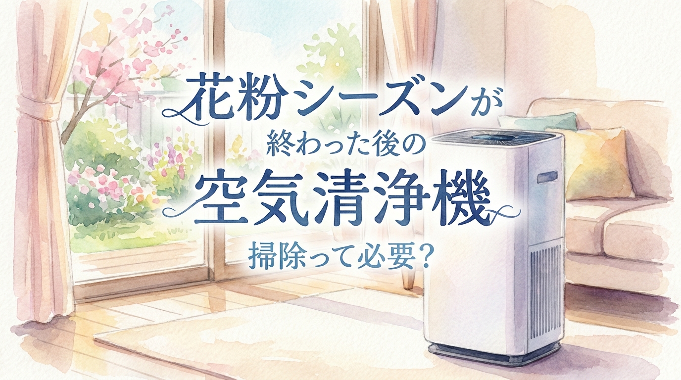 花粉シーズンが終わった後の空気清浄機 掃除って必要？