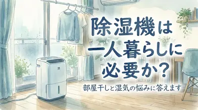 除湿機は一人暮らしに必要か?部屋干しと湿気の悩みに答えます