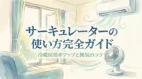 サーキュレーターの使い方完全ガイド|冷暖房効率アップと換気のコツ