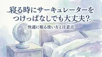 寝る時にサーキュレーターをつけっぱなしでも大丈夫？快適に眠る使い方と注意点
