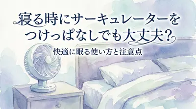 寝る時にサーキュレーターをつけっぱなしでも大丈夫？快適に眠る使い方と注意点