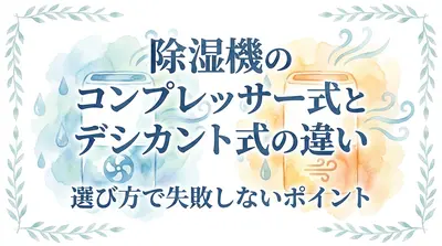 除湿機のコンプレッサー式とデシカント式の違い｜選び方で失敗しないポイント