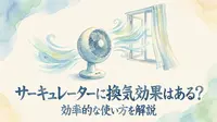 サーキュレーターに換気効果はある？効率的な使い方を解説