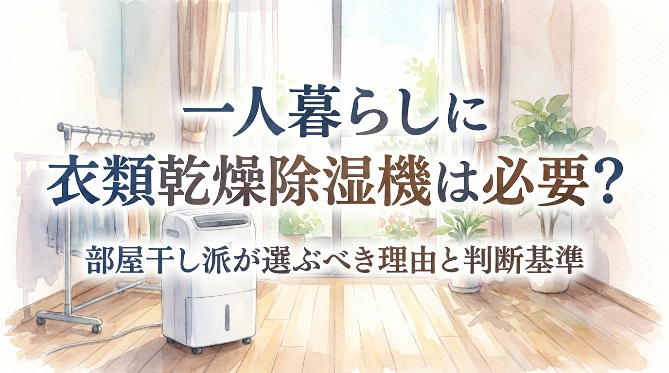 一人暮らしに衣類乾燥除湿機は必要?部屋干し派が選ぶべき理由と判断基準