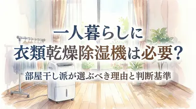 一人暮らしに衣類乾燥除湿機は必要？部屋干し派が選ぶべき理由と判断基準