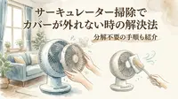 サーキュレーター掃除でカバーが外れない時の解決法|分解不要の手順も紹介