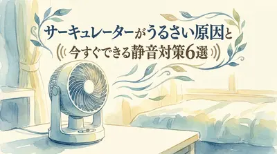 サーキュレーターがうるさい原因と今すぐできる静音対策6選