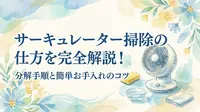 サーキュレーター掃除の仕方を完全解説！分解手順と簡単お手入れのコツ