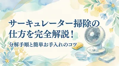 サーキュレーター掃除の仕方を完全解説！分解手順と簡単お手入れのコツ