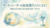 サーキュレーターは扇風機代わりになる?部屋の広さ別に見る快適な使い分け方