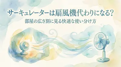 サーキュレーターは扇風機代わりになる?部屋の広さ別に見る快適な使い分け方