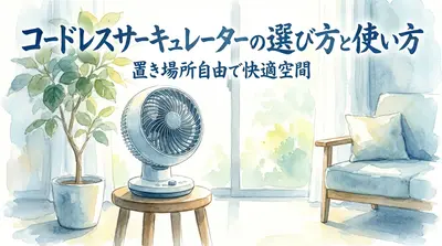 コードレスサーキュレーターの選び方と使い方|置き場所自由で快適空間