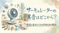 サーキュレーターの異音はどこから？原因と自分でできる対処法を解説