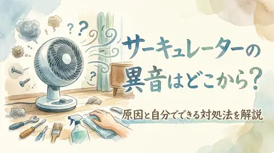 サーキュレーターの異音はどこから？原因と自分でできる対処法を解説