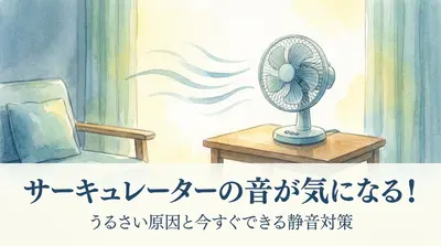 サーキュレーターの音が気になる！うるさい原因と今すぐできる静音対策