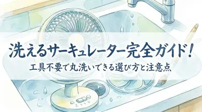 洗えるサーキュレーター完全ガイド！工具不要で丸洗いできる選び方と注意点