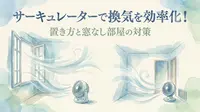サーキュレーターで換気を効率化！置き方と窓なし部屋の対策