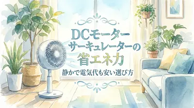 DCモーターサーキュレーターの省エネ力｜静かで電気代も安い選び方