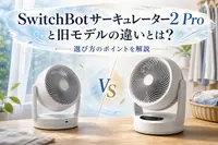SwitchBotサーキュレーター2 Proと旧モデルの違いとは？選び方のポイントを解説