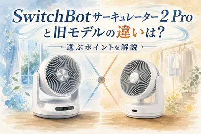 SwitchBotサーキュレーター2 Proと旧モデルの違いは？選ぶポイントを解説