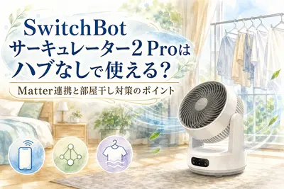 SwitchBotサーキュレーター2 Proはハブなしで使える？Matter連携と部屋干し対策のポイント