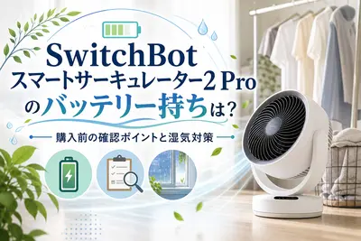 SwitchBotスマートサーキュレーター2 Proのバッテリー持ちは？購入前の確認ポイントと湿気対策