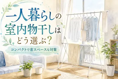 一人暮らしの室内物干しはどう選ぶ？コンパクトで省スペースな対策