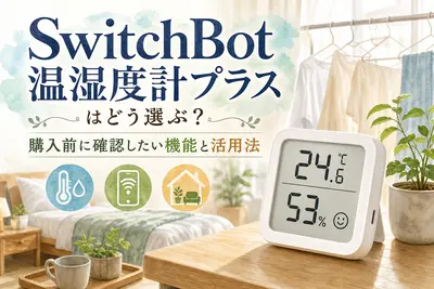 SwitchBot温湿度計プラスはどう選ぶ？購入前に確認したい機能と活用法