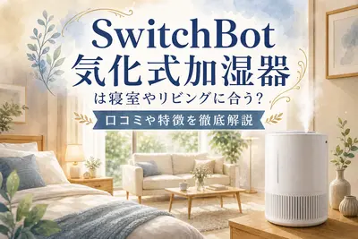 SwitchBot 気化式加湿器は寝室やリビングに合う？口コミや特徴を徹底解説
