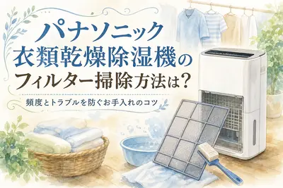 パナソニック衣類乾燥除湿機のフィルター掃除方法は？頻度とトラブルを防ぐお手入れのコツ