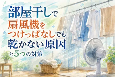 部屋干しで扇風機をつけっぱなしでも乾かない原因と5つの対策