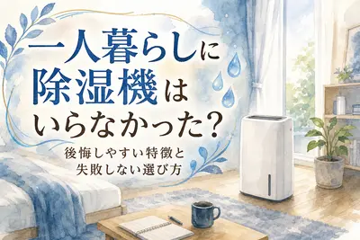 一人暮らしに除湿機はいらなかった？後悔しやすい特徴と失敗しない選び方