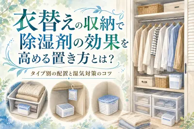 衣替えの収納で除湿剤の効果を高める置き方とは？タイプ別の配置と湿気対策のコツ