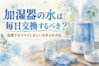 加湿器の水は毎日交換するべき？放置するリスクと正しいお手入れ方法