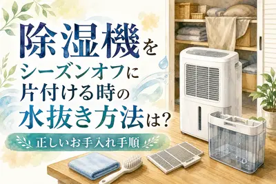 除湿機をシーズンオフに片付ける時の水抜き方法は？正しいお手入れ手順