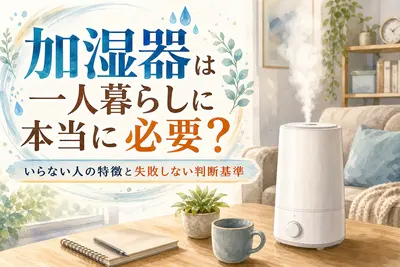加湿器は一人暮らしに本当に必要？いらない人の特徴と失敗しない判断基準