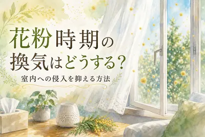 花粉時期の換気はどうする？室内への侵入を抑える方法