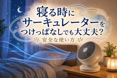 寝る時にサーキュレーターをつけっぱなしでも大丈夫？安全な使い方