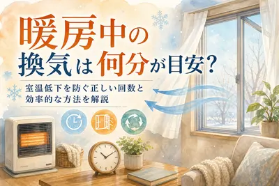 暖房中の換気は何分が目安？室温低下を防ぐ正しい回数と効率的な方法を解説