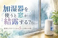 加湿器を使うと窓が結露する？原因と今すぐできる5つの防止対策