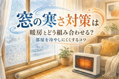 窓の寒さ対策は暖房とどう組み合わせる？部屋を冷やしにくくするコツ